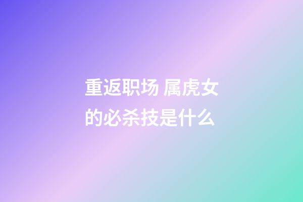 重返职场 属虎女的必杀技是什么